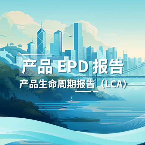 产品EPD报告/产品生命周期报告（LCA）
